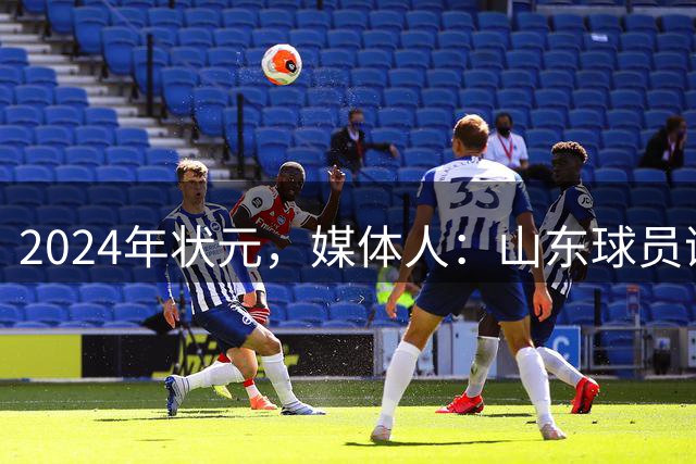 2024年状元，媒体人：山东球员谢智杰将租借加盟山西汾酒男篮